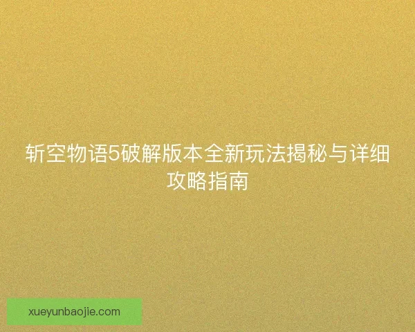 斩空物语5破解版本全新玩法揭秘与详细攻略指南