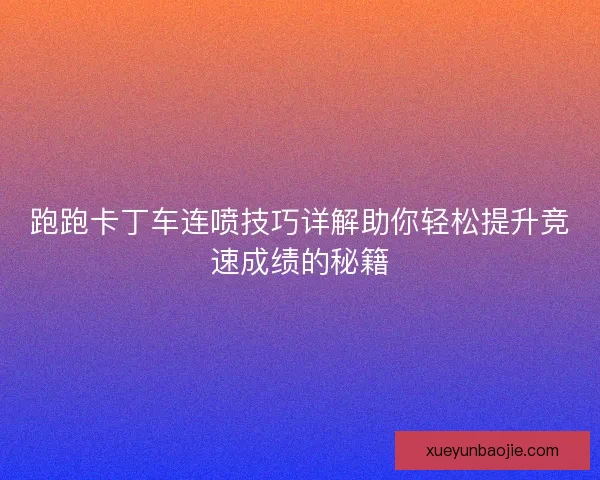 跑跑卡丁车连喷技巧详解助你轻松提升竞速成绩的秘籍 跑跑卡丁车连喷技巧详解助你轻松提升竞速成绩的秘籍