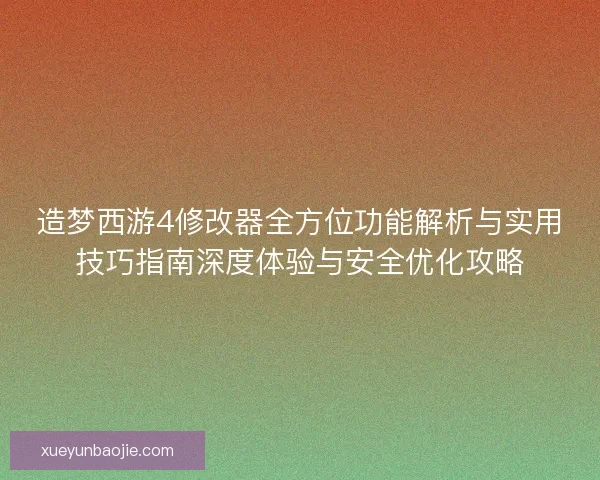 造梦西游4修改器全方位功能解析与实用技巧指南深度体验与安全优化攻略 造梦西游4修改器全方位功能解析与实用技巧指南深度体验与安全优化攻略