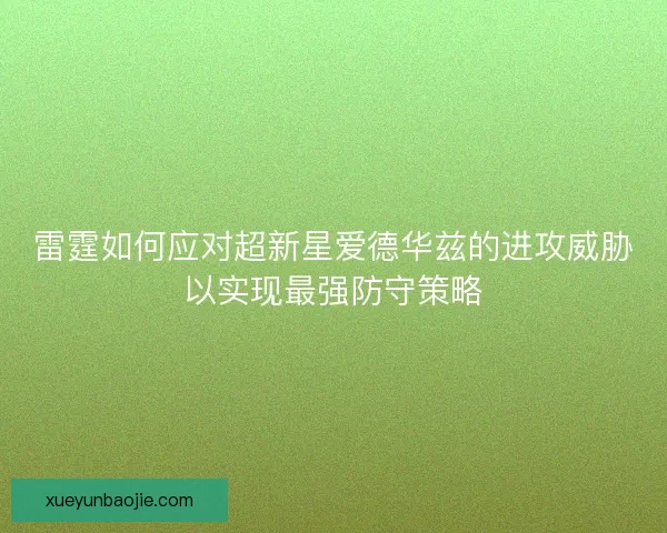 雷霆如何应对超新星爱德华兹的进攻威胁以实现最强防守策略