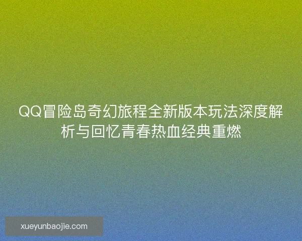 QQ冒险岛奇幻旅程全新版本玩法深度解析与回忆青春热血经典重燃