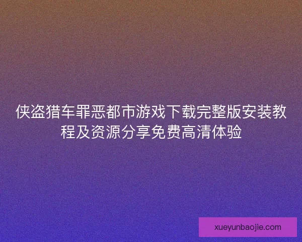 侠盗猎车罪恶都市游戏下载完整版安装教程及资源分享免费高清体验