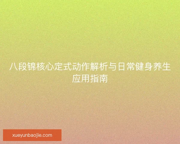 八段锦核心定式动作解析与日常健身养生应用指南 八段锦核心定式动作解析与日常健身养生应用指南