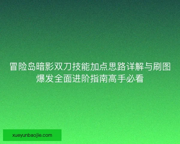 冒险岛暗影双刀技能加点思路详解与刷图爆发全面进阶指南高手必看