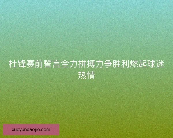 杜锋赛前誓言全力拼搏力争胜利燃起球迷热情