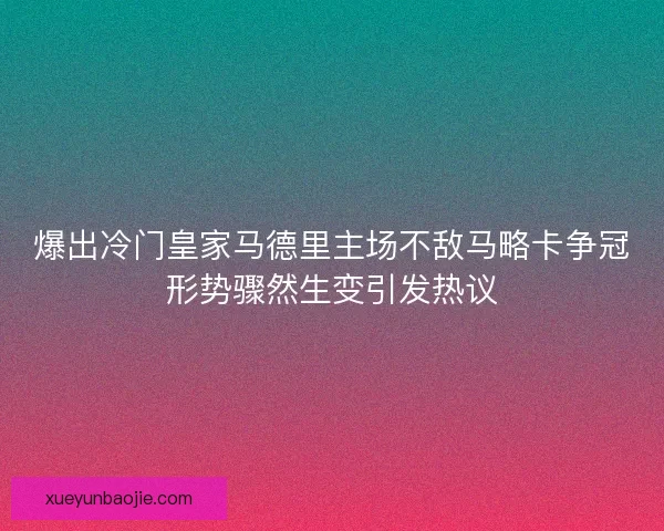 爆出冷门皇家马德里主场不敌马略卡争冠形势骤然生变引发热议